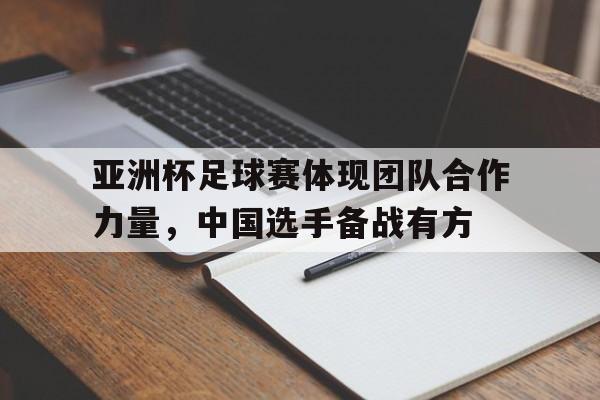 关于亚洲杯足球赛体现团队合作力量，中国选手备战有方的信息