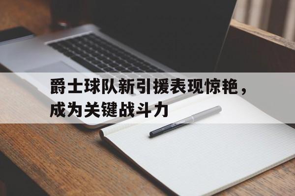 包含爵士球队新引援表现惊艳，成为关键战斗力的词条