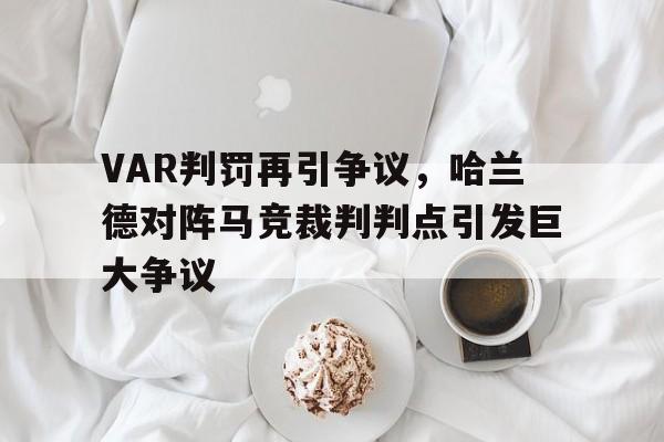VAR判罚再引争议，哈兰德对阵马竞裁判判点引发巨大争议