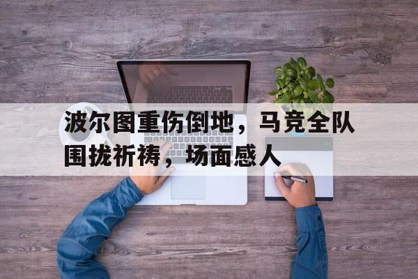 波尔图重伤倒地，马竞全队围拢祈祷，场面感人马竞前锋奥莫罗迪翁加盟波尔图